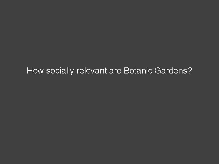 How socially relevant are Botanic Gardens? 