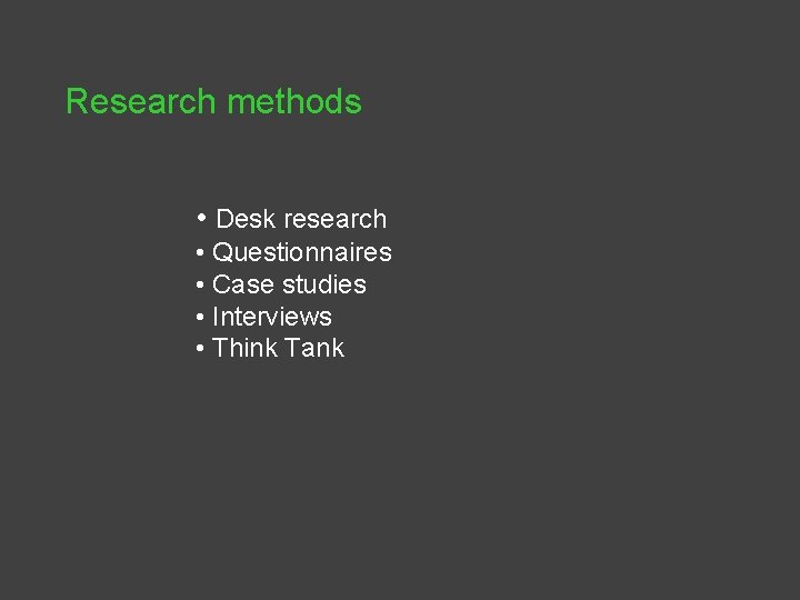 Research methods • Desk research • Questionnaires • Case studies • Interviews • Think