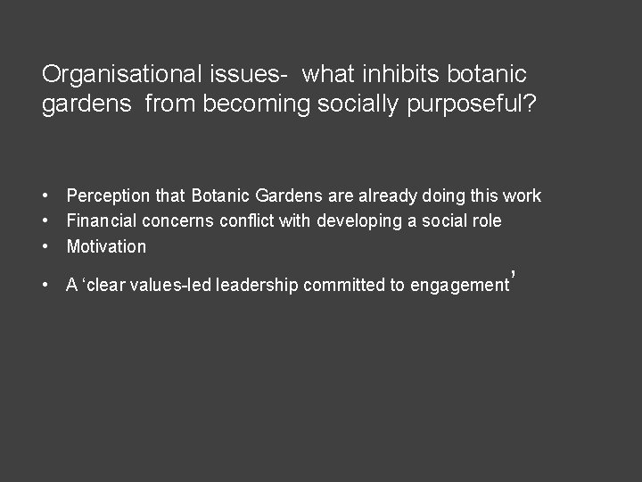 Organisational issues- what inhibits botanic gardens from becoming socially purposeful? • Perception that Botanic