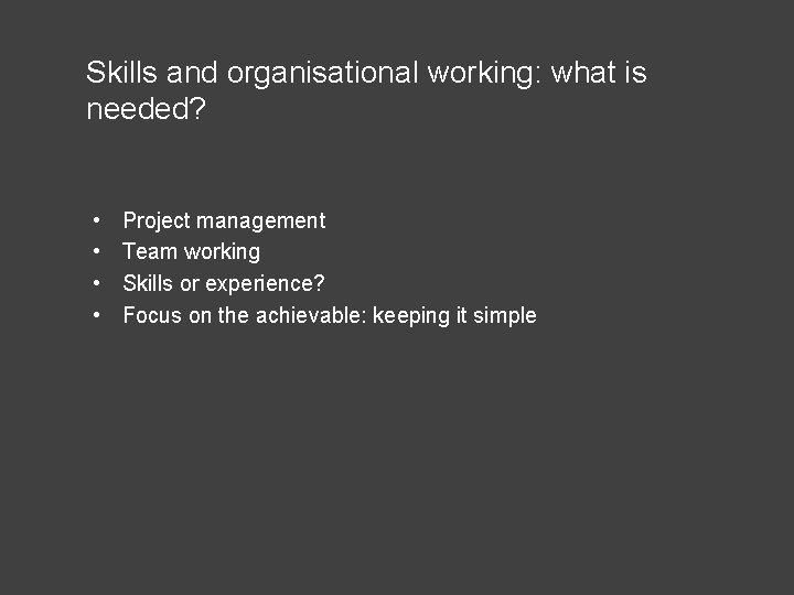 Skills and organisational working: what is needed? • • Project management Team working Skills