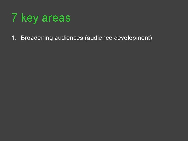 7 key areas 1. Broadening audiences (audience development) 