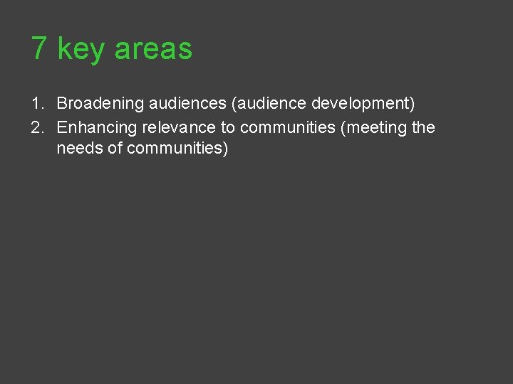 7 key areas 1. Broadening audiences (audience development) 2. Enhancing relevance to communities (meeting