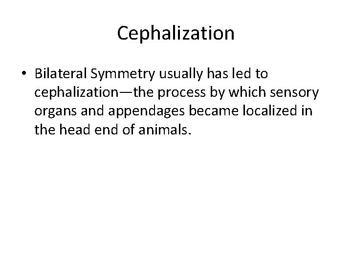 Cephalization • Bilateral Symmetry usually has led to cephalization—the process by which sensory organs