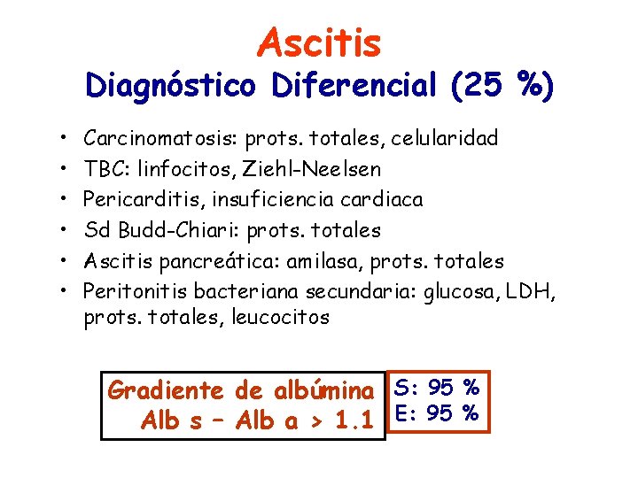 Ascitis Diagnóstico Diferencial (25 %) • • • Carcinomatosis: prots. totales, celularidad TBC: linfocitos,