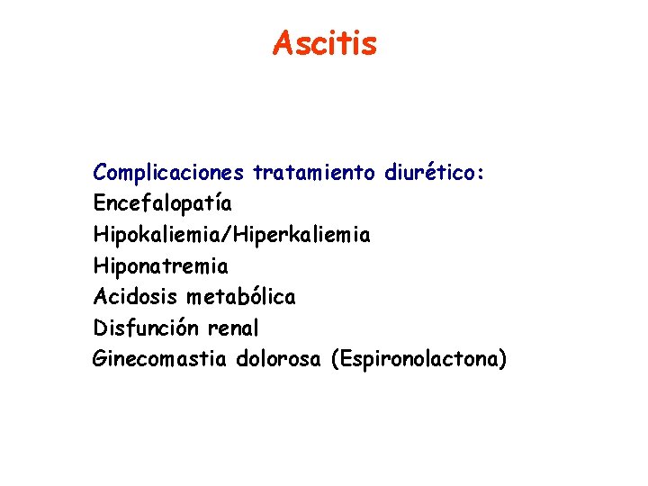 Ascitis Complicaciones tratamiento diurético: Encefalopatía Hipokaliemia/Hiperkaliemia Hiponatremia Acidosis metabólica Disfunción renal Ginecomastia dolorosa (Espironolactona)