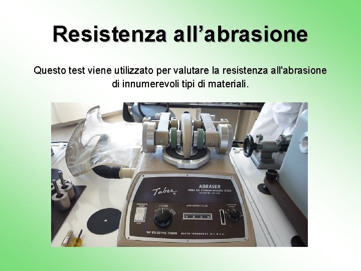 Resistenza all’abrasione Questo test viene utilizzato per valutare la resistenza all'abrasione di innumerevoli tipi