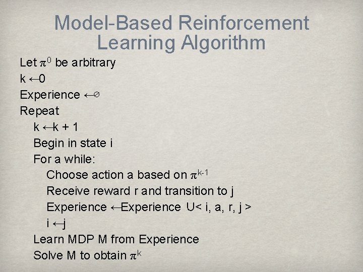 Model-Based Reinforcement Learning Algorithm Let π 0 be arbitrary k ← 0 Experience ←∅