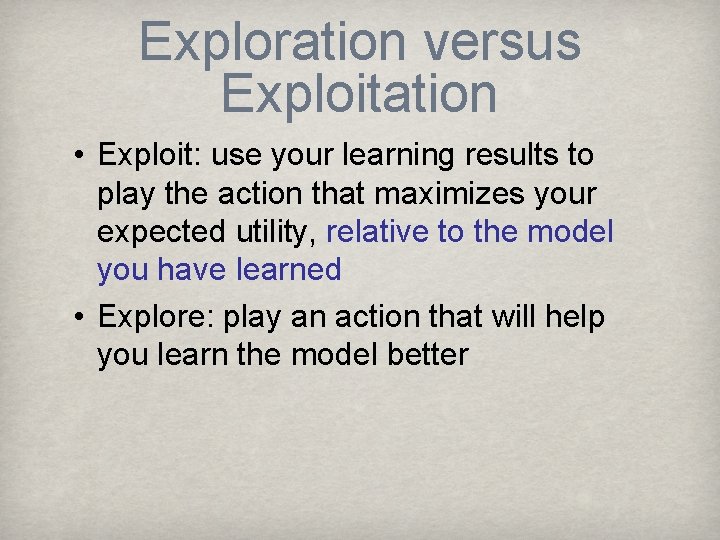 Exploration versus Exploitation • Exploit: use your learning results to play the action that