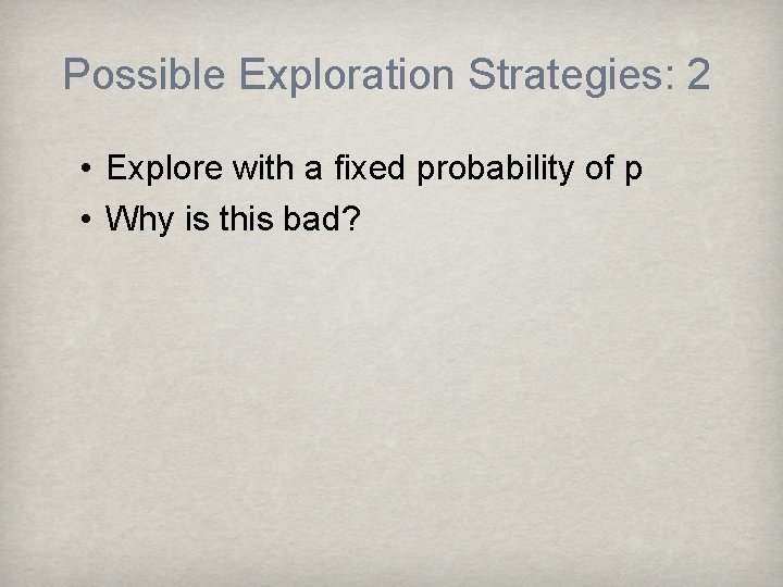 Possible Exploration Strategies: 2 • Explore with a fixed probability of p • Why