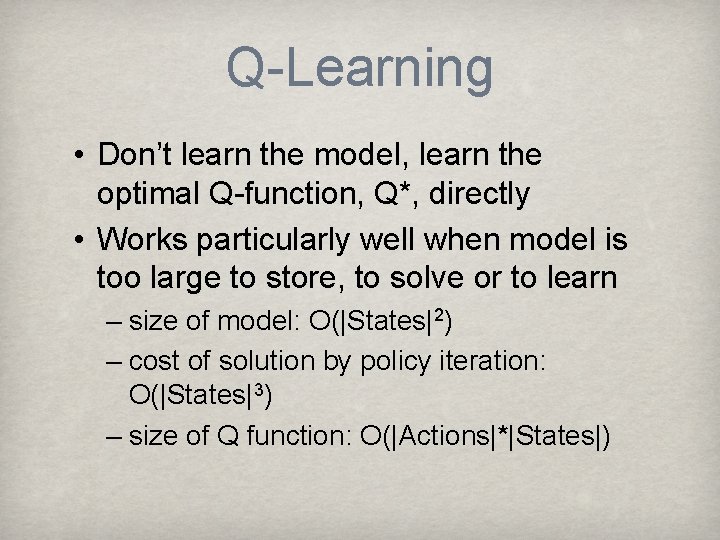 Q-Learning • Don’t learn the model, learn the optimal Q-function, Q*, directly • Works