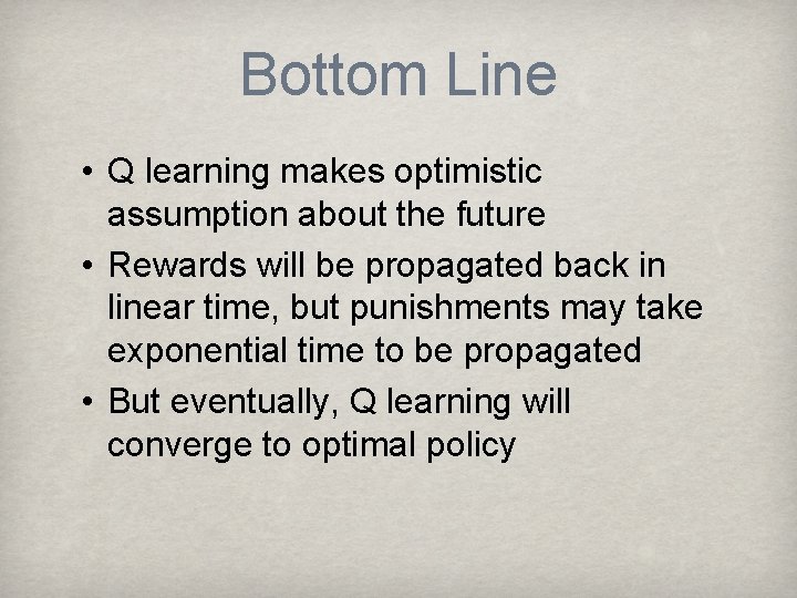 Bottom Line • Q learning makes optimistic assumption about the future • Rewards will