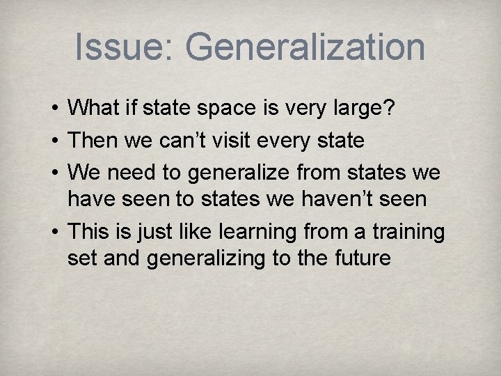 Issue: Generalization • What if state space is very large? • Then we can’t