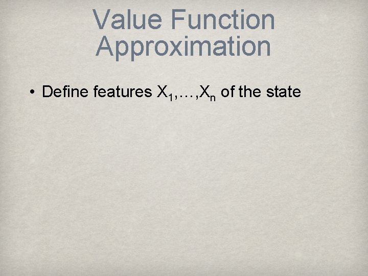 Value Function Approximation • Define features X 1, …, Xn of the state 