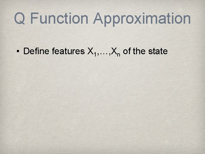 Q Function Approximation • Define features X 1, …, Xn of the state 