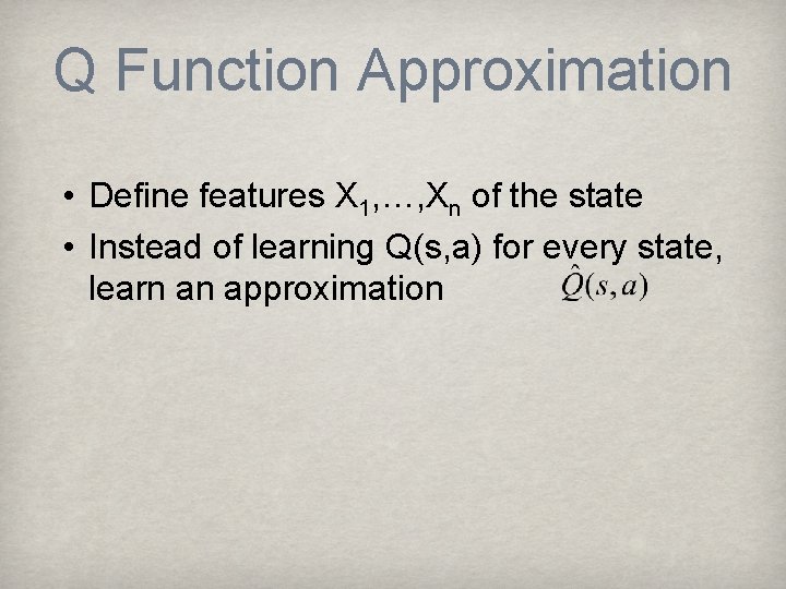 Q Function Approximation • Define features X 1, …, Xn of the state •