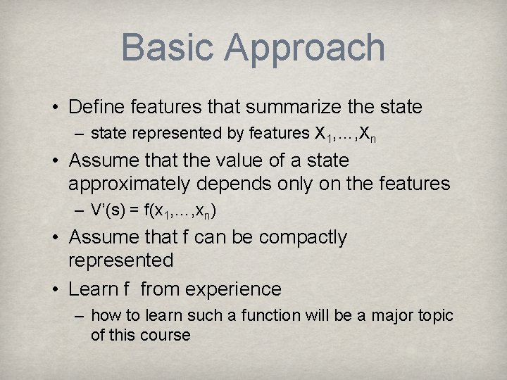 Basic Approach • Define features that summarize the state – state represented by features