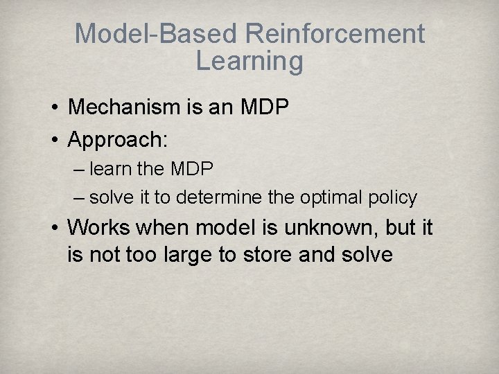 Model-Based Reinforcement Learning • Mechanism is an MDP • Approach: – learn the MDP