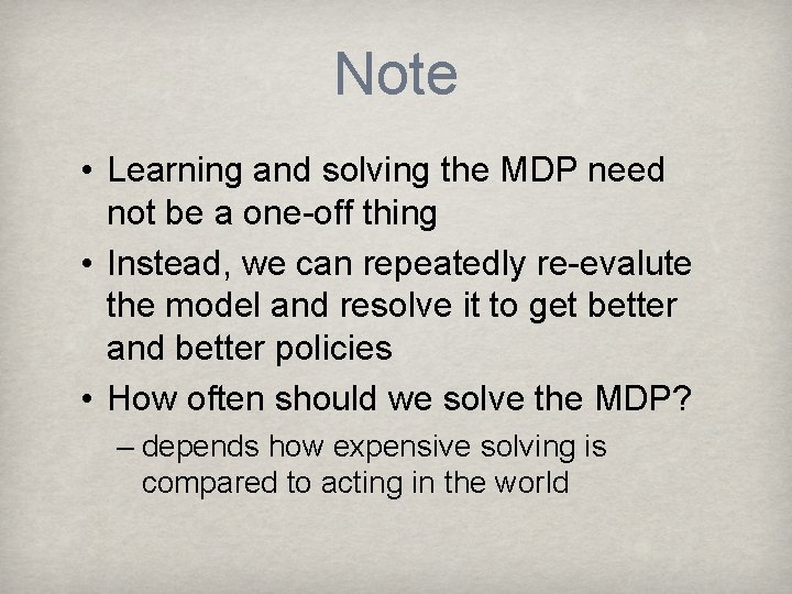 Note • Learning and solving the MDP need not be a one-off thing •