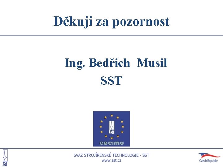 Děkuji za pozornost Ing. Bedřich Musil SST 