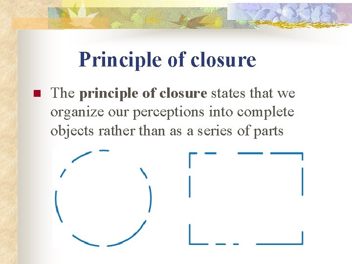Principle of closure n The principle of closure states that we organize our perceptions