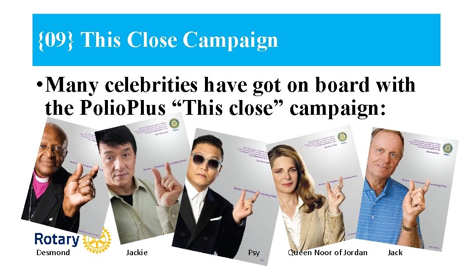 {09} This Close Campaign • Many celebrities have got on board with the Polio.