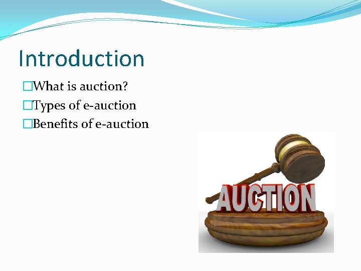 Introduction �What is auction? �Types of e-auction �Benefits of e-auction 