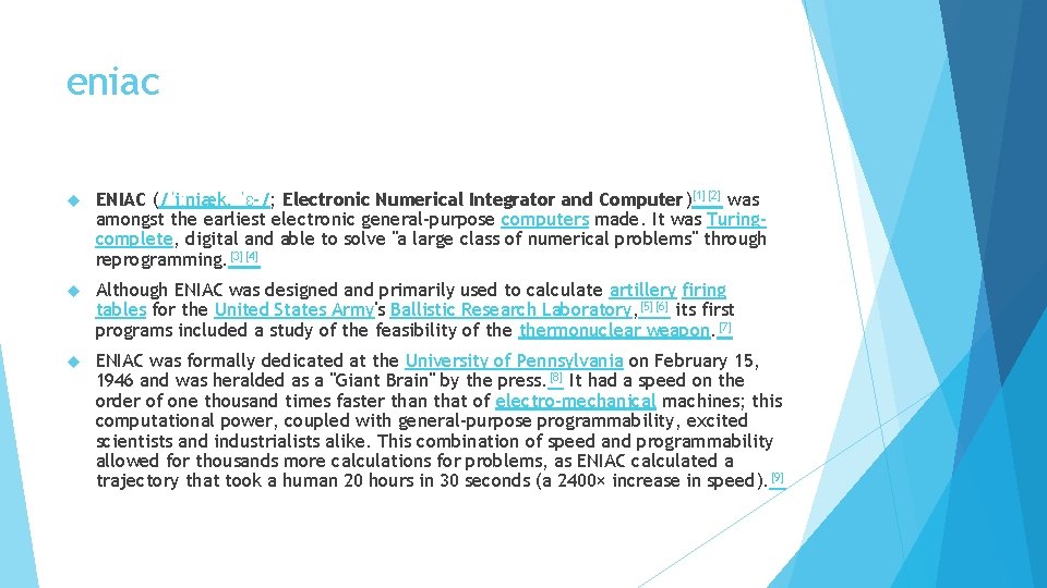eniac ENIAC (/ˈiːniæk, ˈɛ-/; Electronic Numerical Integrator and Computer)[1][2] was amongst the earliest electronic