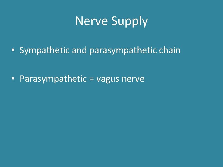 Nerve Supply • Sympathetic and parasympathetic chain • Parasympathetic = vagus nerve Nerve Supply • Sympathetic and parasympathetic chain • Parasympathetic = vagus nerve
