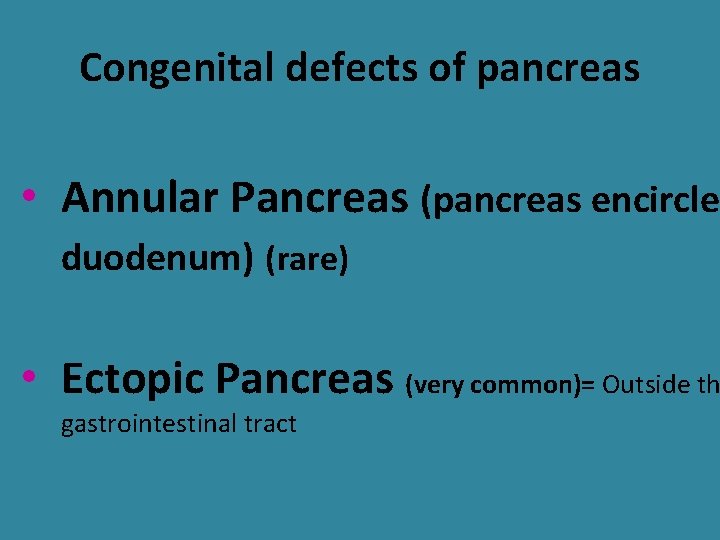 Congenital defects of pancreas • Annular Pancreas (pancreas encircles duodenum) (rare) • Ectopic Pancreas Congenital defects of pancreas • Annular Pancreas (pancreas encircles duodenum) (rare) • Ectopic Pancreas