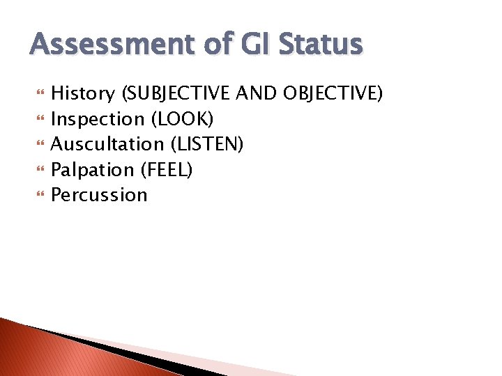 Assessment of GI Status History (SUBJECTIVE AND OBJECTIVE) Inspection (LOOK) Auscultation (LISTEN) Palpation (FEEL)