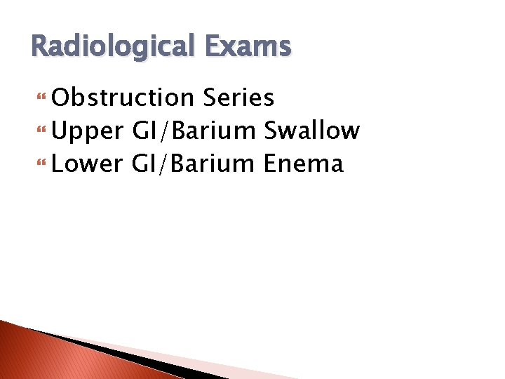 Radiological Exams Obstruction Series Upper GI/Barium Swallow Lower GI/Barium Enema 