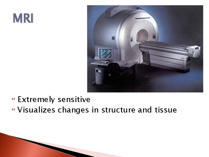 MRI Extremely sensitive Visualizes changes in structure and tissue 