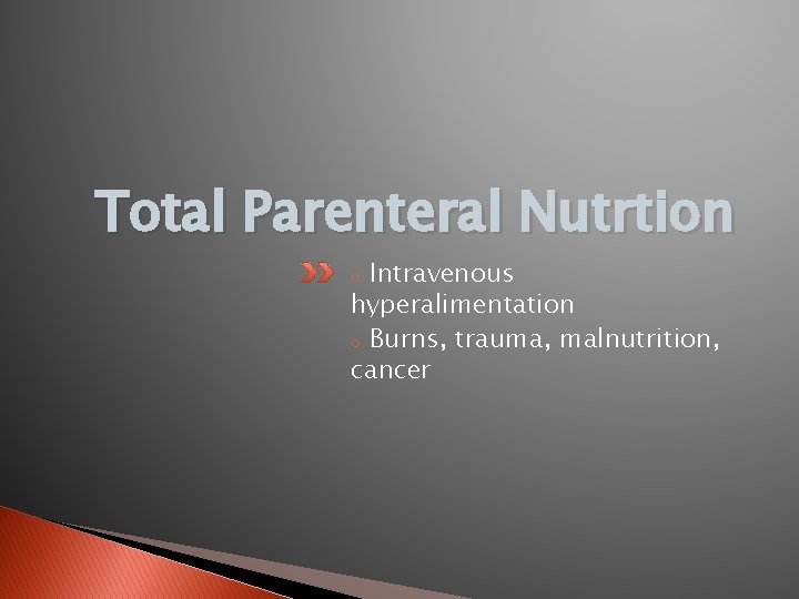 Total Parenteral Nutrtion Intravenous hyperalimentation o Burns, trauma, malnutrition, cancer o 