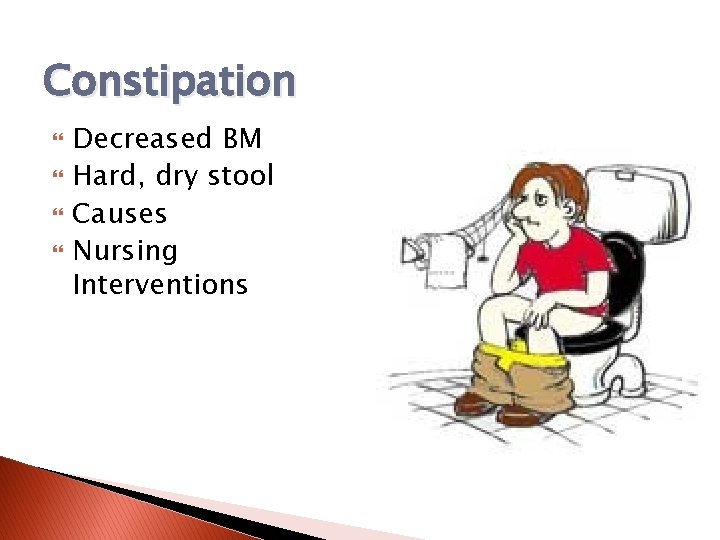 Constipation Decreased BM Hard, dry stool Causes Nursing Interventions 