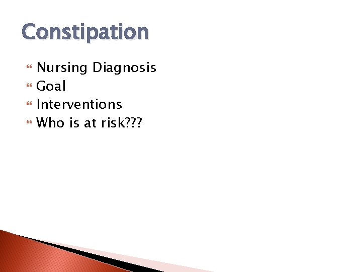 Constipation Nursing Diagnosis Goal Interventions Who is at risk? ? ? 