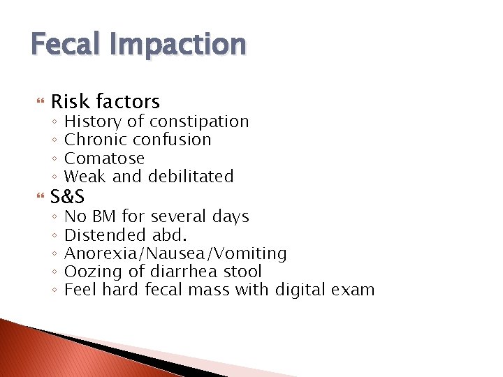 Fecal Impaction Risk factors S&S ◦ ◦ History of constipation Chronic confusion Comatose Weak