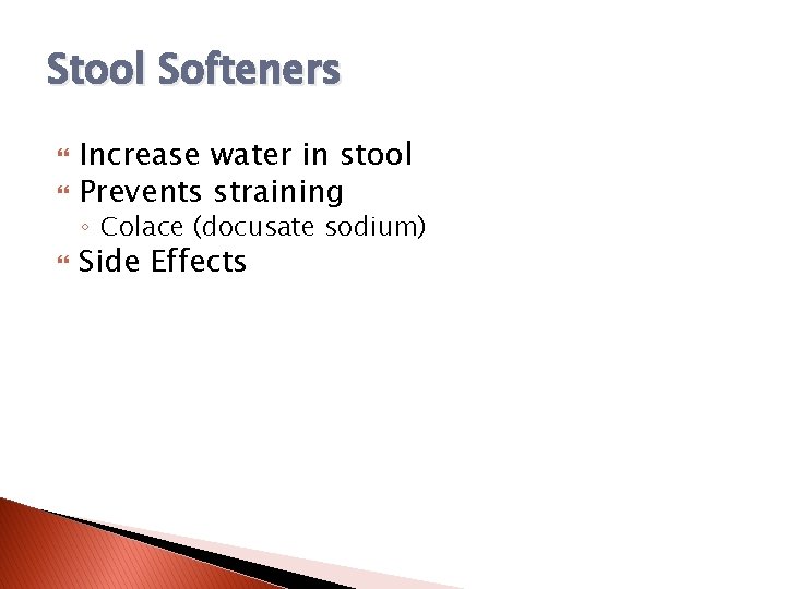 Stool Softeners Increase water in stool Prevents straining Side Effects ◦ Colace (docusate sodium)