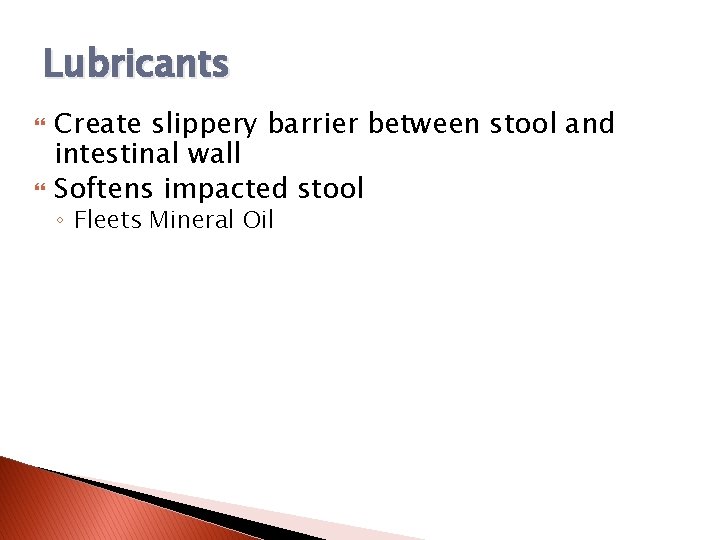 Lubricants Create slippery barrier between stool and intestinal wall Softens impacted stool ◦ Fleets