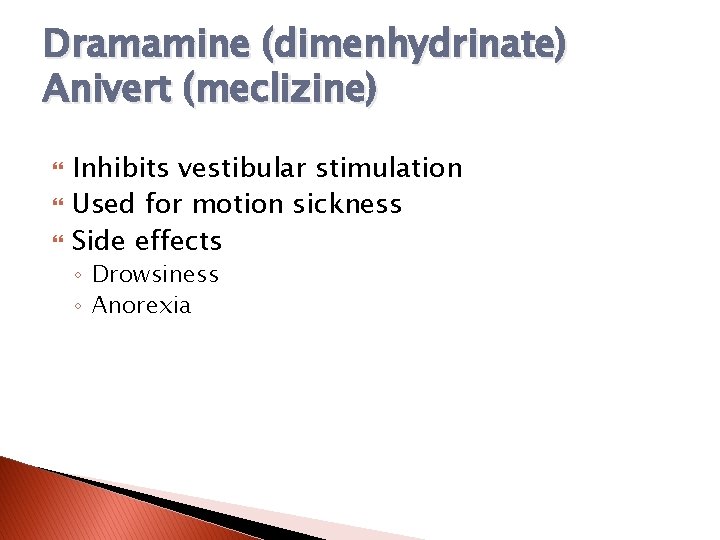 Dramamine (dimenhydrinate) Anivert (meclizine) Inhibits vestibular stimulation Used for motion sickness Side effects ◦