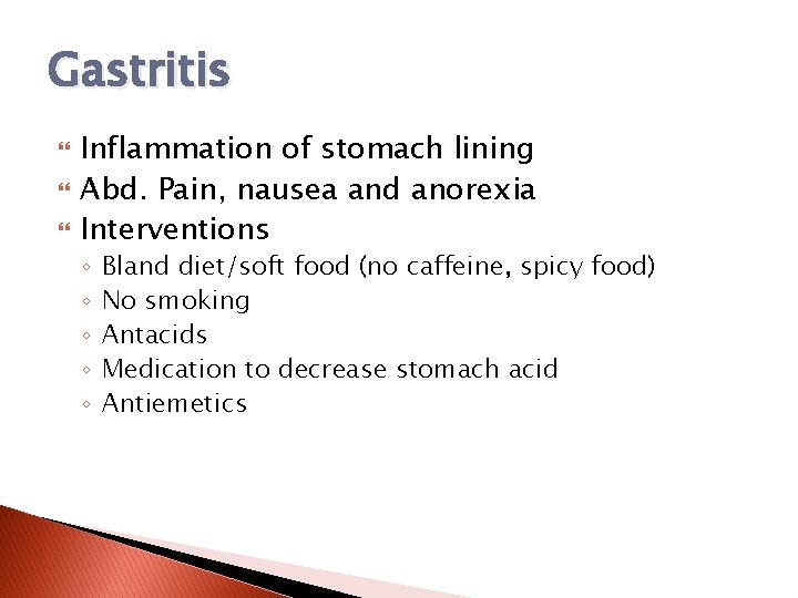 Gastritis Inflammation of stomach lining Abd. Pain, nausea and anorexia Interventions ◦ ◦ ◦