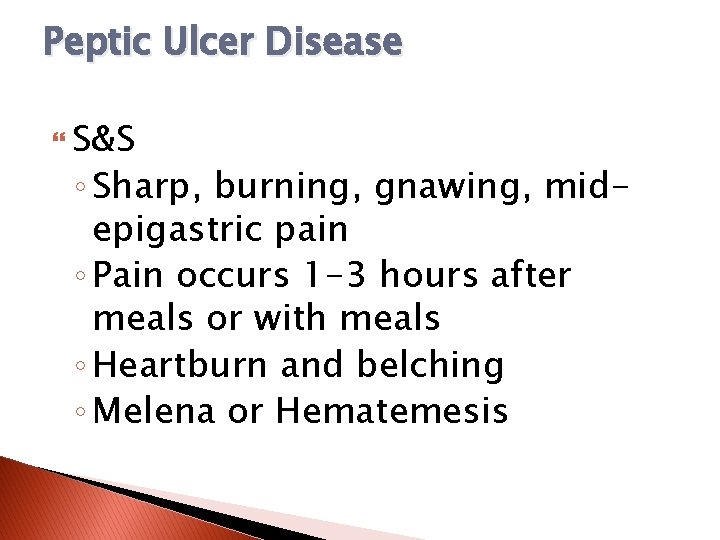 Peptic Ulcer Disease S&S ◦ Sharp, burning, gnawing, midepigastric pain ◦ Pain occurs 1