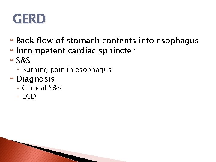 GERD Back flow of stomach contents into esophagus Incompetent cardiac sphincter S&S ◦ Burning