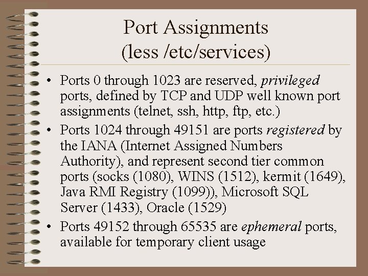 Port Assignments (less /etc/services) • Ports 0 through 1023 are reserved, privileged ports, defined