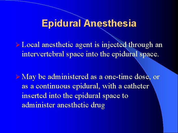 Epidural Anesthesia Ø Local anesthetic agent is injected through an intervertebral space into the