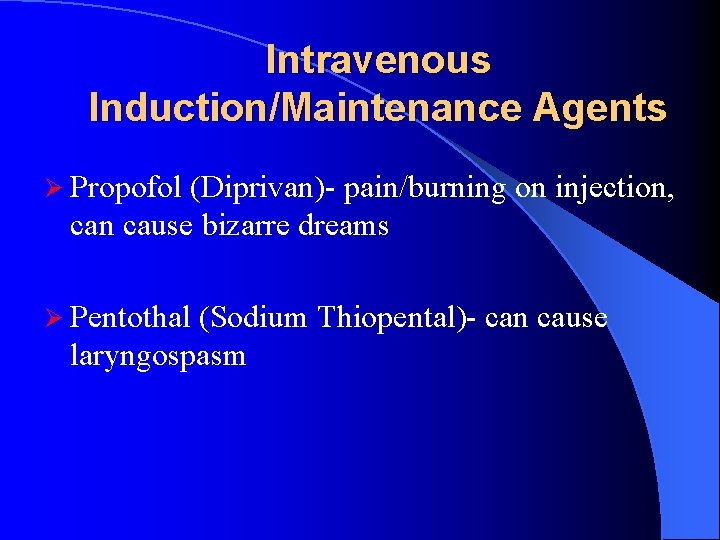 Intravenous Induction/Maintenance Agents Ø Propofol (Diprivan)- pain/burning on injection, can cause bizarre dreams Ø