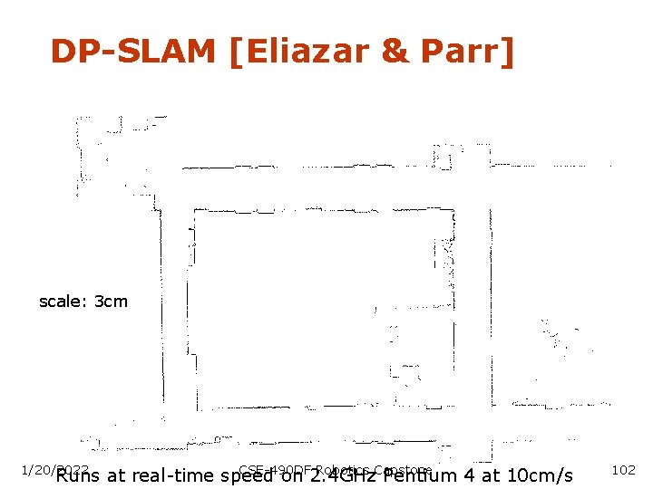 DP-SLAM [Eliazar & Parr] scale: 3 cm CSE-490 DF Robotics Capstone Runs at real-time