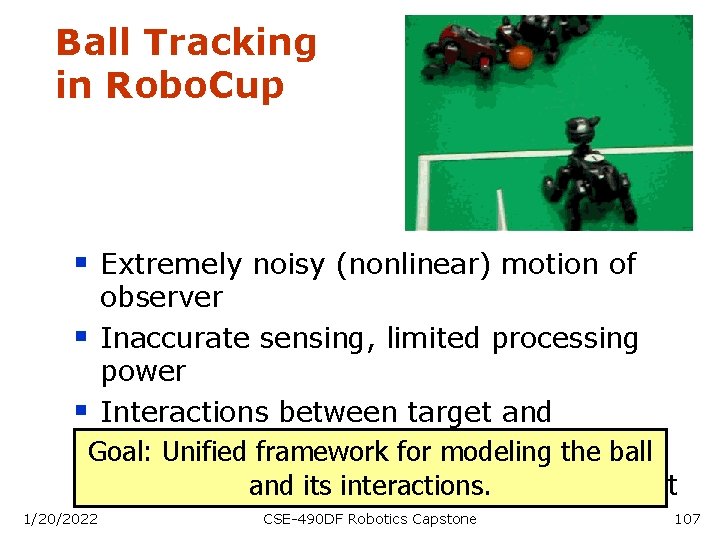 Ball Tracking in Robo. Cup § Extremely noisy (nonlinear) motion of observer § Inaccurate