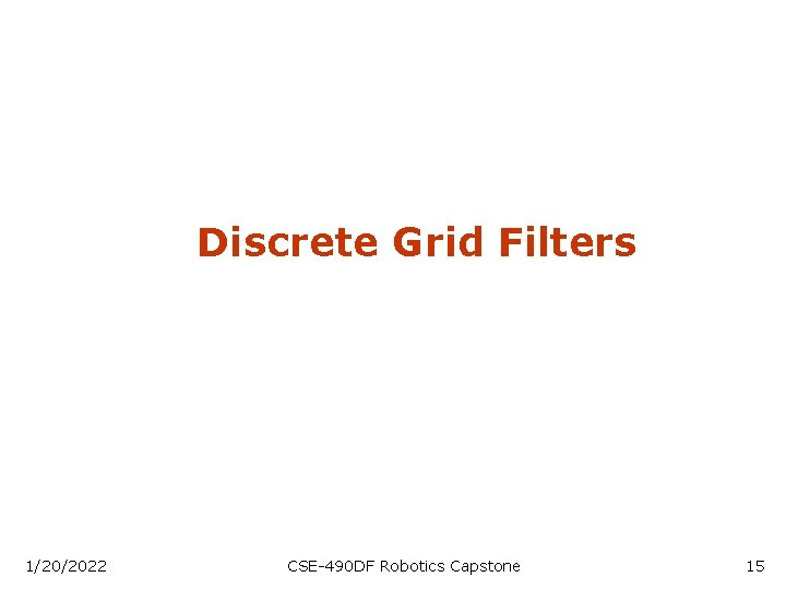 Discrete Grid Filters 1/20/2022 CSE-490 DF Robotics Capstone 15 