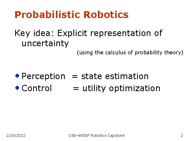 Probabilistic Robotics Key idea: Explicit representation of uncertainty (using the calculus of probability theory)