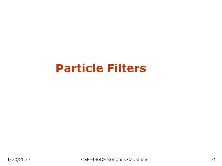 Particle Filters 1/20/2022 CSE-490 DF Robotics Capstone 21 